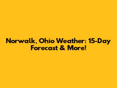 Norwalk, Ohio Weather: 15-Day Forecast & More!