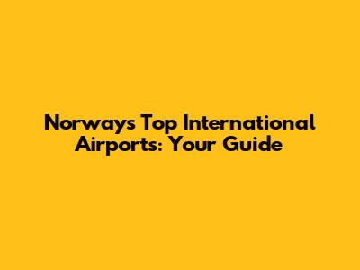 Norway's Top International Airports: Your Guide