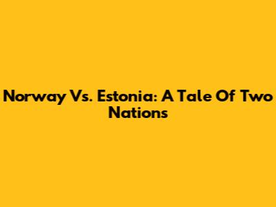 Norway Vs. Estonia: A Tale Of Two Nations