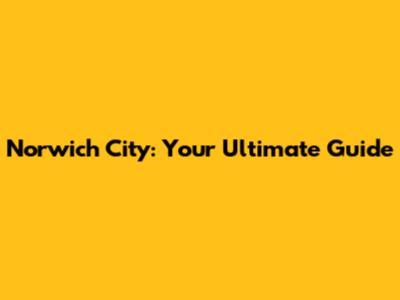 Norwich City: Your Ultimate Guide