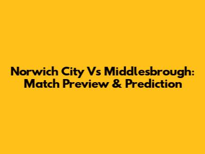 Norwich City Vs Middlesbrough: Match Preview & Prediction