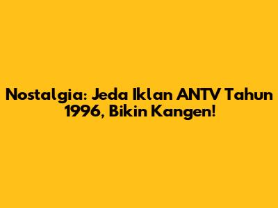 Nostalgia: Jeda Iklan ANTV Tahun 1996, Bikin Kangen!