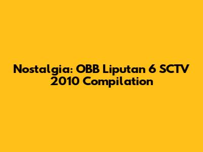Nostalgia: OBB Liputan 6 SCTV 2010 Compilation