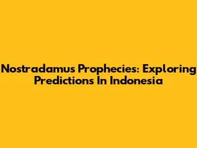 Nostradamus Prophecies: Exploring Predictions In Indonesia
