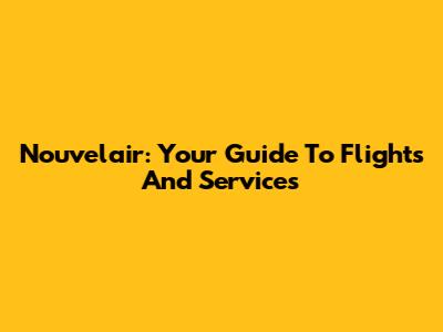 Nouvelair: Your Guide To Flights And Services