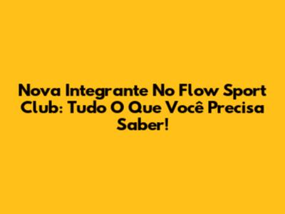 Nova Integrante No Flow Sport Club: Tudo O Que Você Precisa Saber!