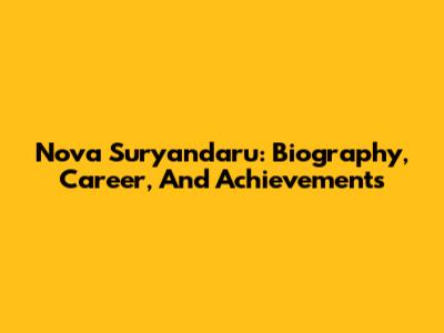 Nova Suryandaru: Biography, Career, And Achievements