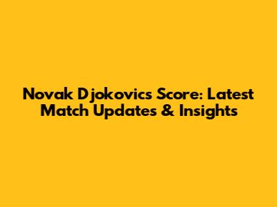 Novak Djokovic's Score: Latest Match Updates & Insights