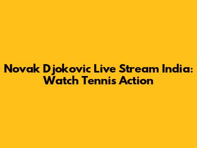 Novak Djokovic Live Stream India: Watch Tennis Action