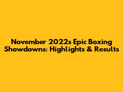 November 2022's Epic Boxing Showdowns: Highlights & Results