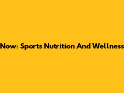 Now: Sports Nutrition And Wellness