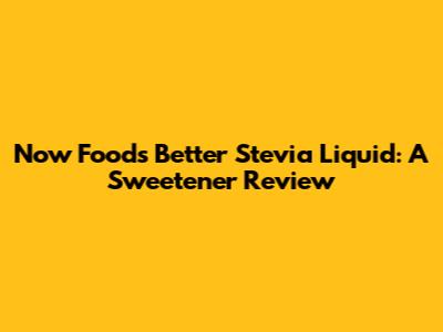 Now Foods Better Stevia Liquid: A Sweetener Review