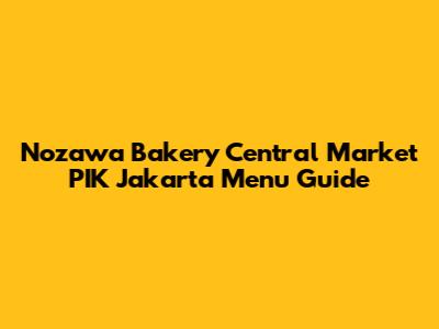 Nozawa Bakery Central Market PIK Jakarta Menu Guide