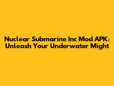 Nuclear Submarine Inc Mod APK: Unleash Your Underwater Might