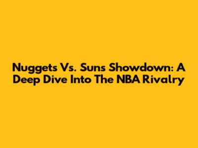 Nuggets Vs. Suns Showdown: A Deep Dive Into The NBA Rivalry