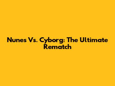 Nunes Vs. Cyborg: The Ultimate Rematch