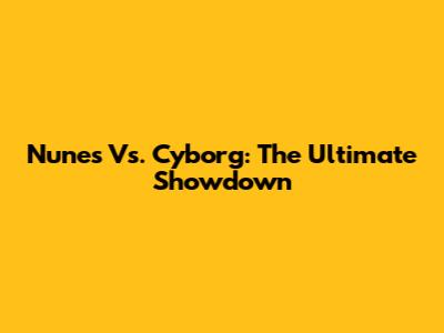 Nunes Vs. Cyborg: The Ultimate Showdown