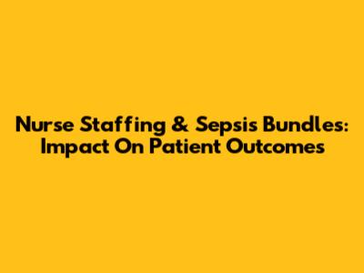 Nurse Staffing & Sepsis Bundles: Impact On Patient Outcomes