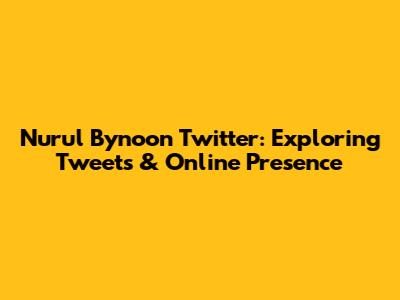 Nurul Bynoon Twitter: Exploring Tweets & Online Presence