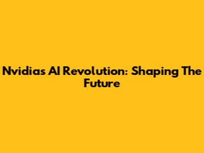 Nvidia's AI Revolution: Shaping The Future
