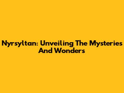 Nyrsyltan: Unveiling The Mysteries And Wonders