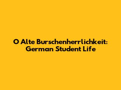 O Alte Burschenherrlichkeit: German Student Life