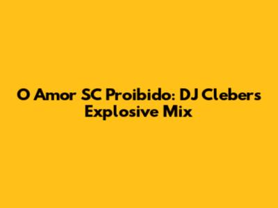 O Amor SC Proibido: DJ Cleber's Explosive Mix