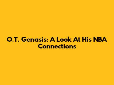O.T. Genasis: A Look At His NBA Connections