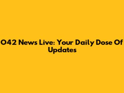 O42 News Live: Your Daily Dose Of Updates