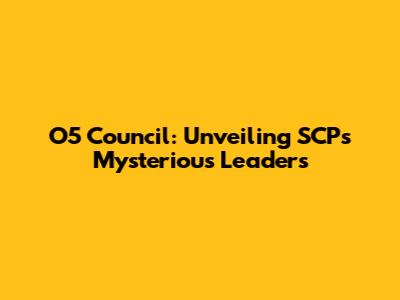 O5 Council: Unveiling SCP's Mysterious Leaders