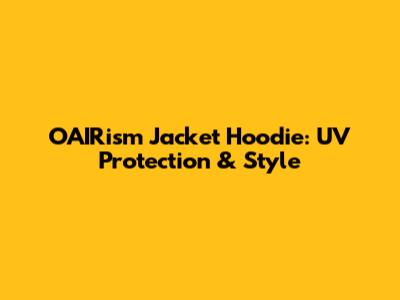OAIRism Jacket Hoodie: UV Protection & Style