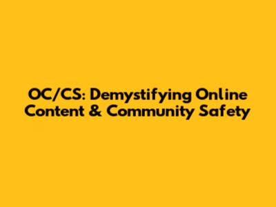 OC/CS: Demystifying Online Content & Community Safety