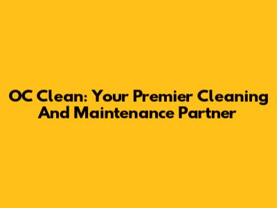 OC Clean: Your Premier Cleaning And Maintenance Partner