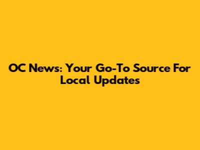 OC News: Your Go-To Source For Local Updates