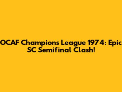 OCAF Champions League 1974: Epic SC Semifinal Clash!