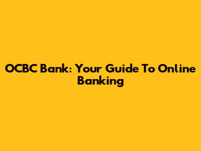 OCBC Bank: Your Guide To Online Banking