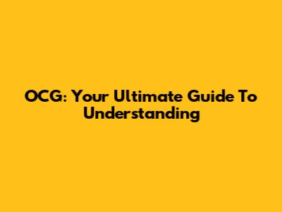 OCG: Your Ultimate Guide To Understanding