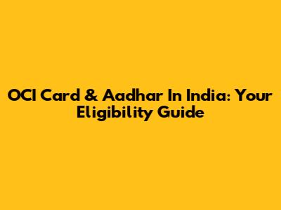 OCI Card & Aadhar In India: Your Eligibility Guide