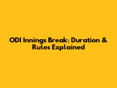 ODI Innings Break: Duration & Rules Explained