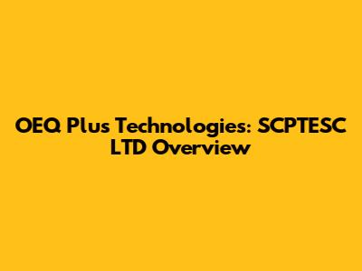 OEQ Plus Technologies: SCPTESC LTD Overview