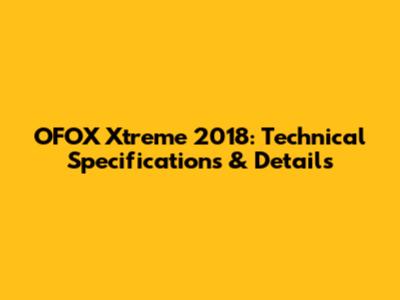 OFOX Xtreme 2018: Technical Specifications & Details