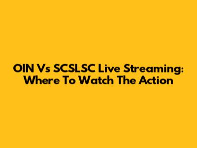 OIN Vs SCSLSC Live Streaming: Where To Watch The Action