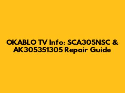OKABLO TV Info: SCA305NSC & AK305351305 Repair Guide