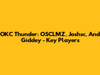 OKC Thunder: OSCLMZ, Joshsc, And Giddey - Key Players
