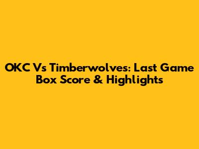 OKC Vs Timberwolves: Last Game Box Score & Highlights