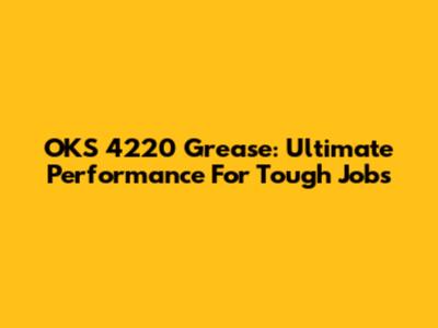 OKS 4220 Grease: Ultimate Performance For Tough Jobs