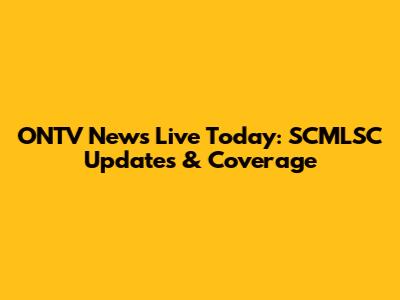 ONTV News Live Today: SCMLSC Updates & Coverage