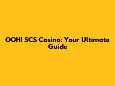 OOHI SCS Casino: Your Ultimate Guide