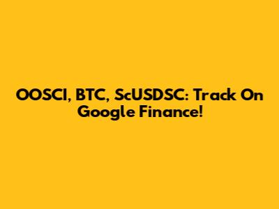 OOSCI, BTC, ScUSDSC: Track On Google Finance!