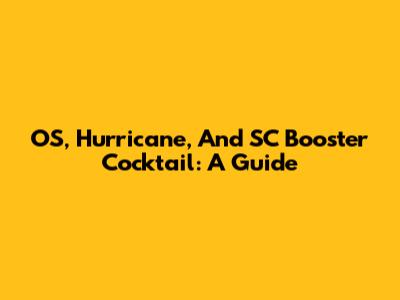 OS, Hurricane, And SC Booster Cocktail: A Guide